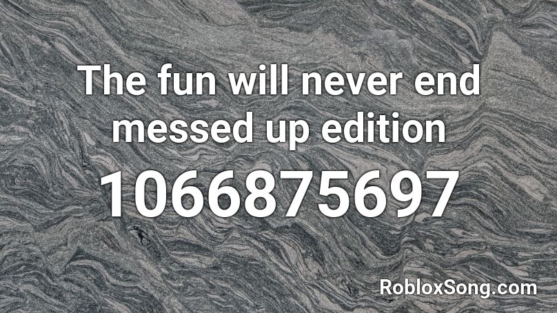 The fun will never end messed up edition Roblox ID