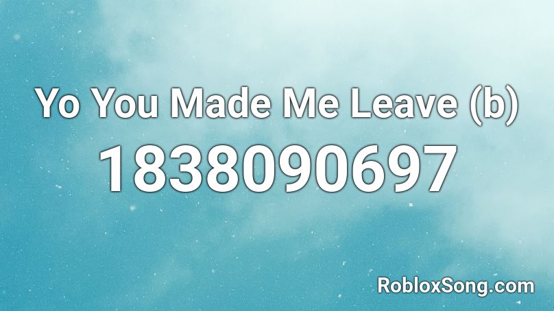 Yo You Made Me Leave (b) Roblox ID