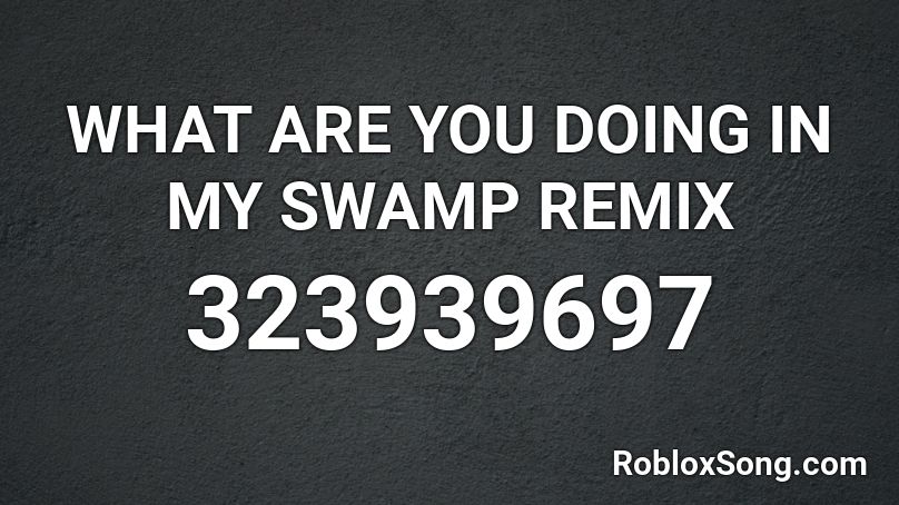 What Are You Doing In My Swamp Remix Roblox Id Roblox Music Codes - roblox song id what are you doing in my swamp