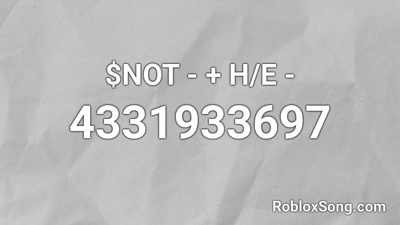 $NOT - + H/E - Roblox ID
