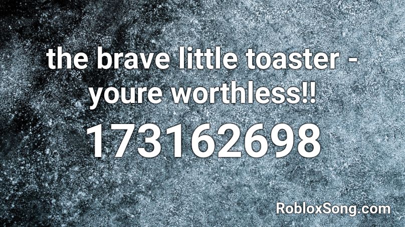 the brave little toaster - youre worthless!! Roblox ID