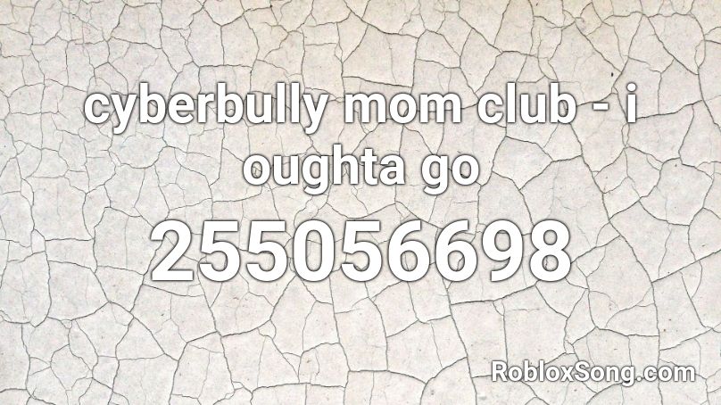cyberbully mom club - i oughta go Roblox ID