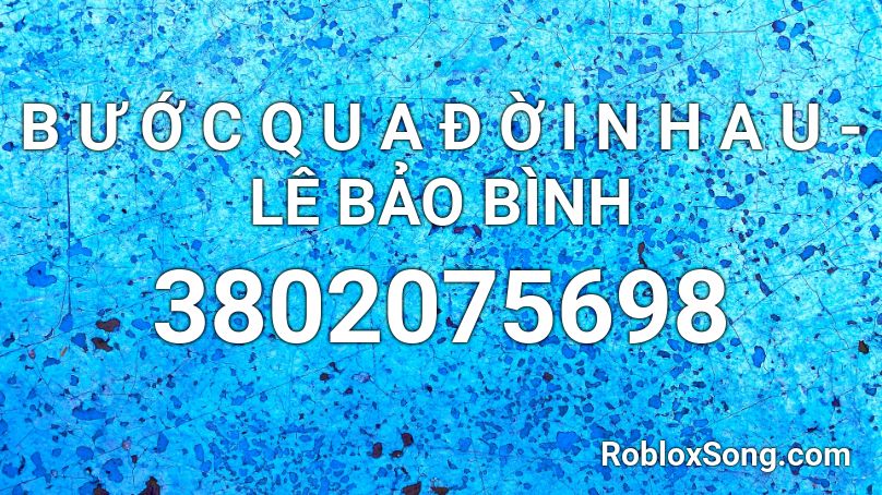 B Ư Ớ C Q U A Đ Ờ I N H A U - LÊ BẢO BÌNH Roblox ID