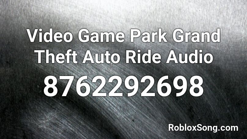 Video Game Park Grand Theft Auto Ride Audio Roblox ID