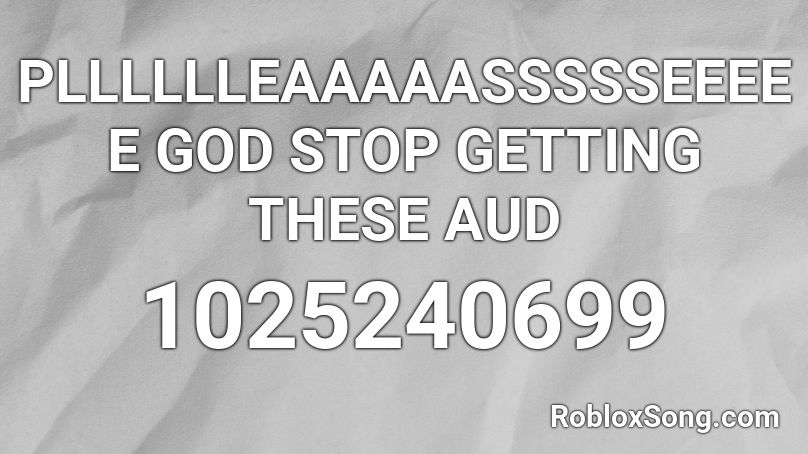 PLLLLLLEAAAAASSSSSEEEEE GOD STOP GETTING THESE AUD Roblox ID