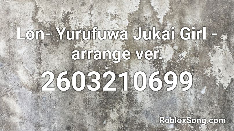 Lon- Yurufuwa Jukai Girl -arrange ver. Roblox ID