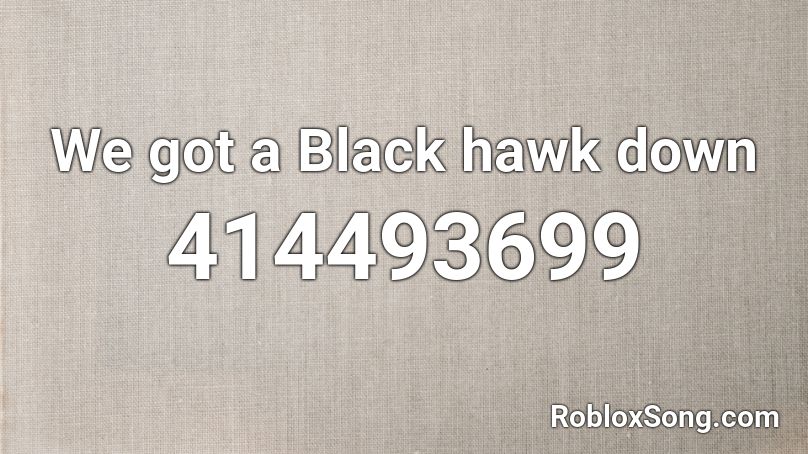 We got a Black hawk down Roblox ID