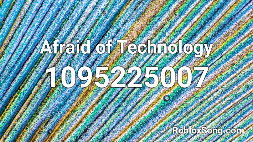 Afraid of Technology  Roblox ID