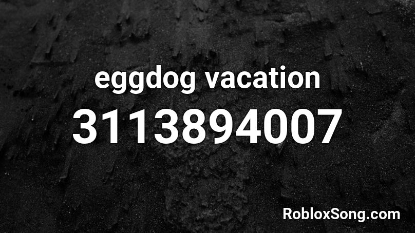 eggdog vacation Roblox ID