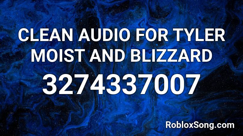 CLEAN AUDIO FOR TYLER MOIST AND BLIZZARD  Roblox ID