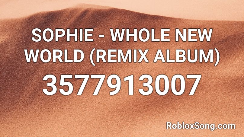 SOPHIE - WHOLE NEW WORLD (REMIX ALBUM) Roblox ID