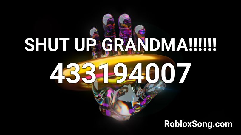 SHUT UP GRANDMA!!!!!! Roblox ID