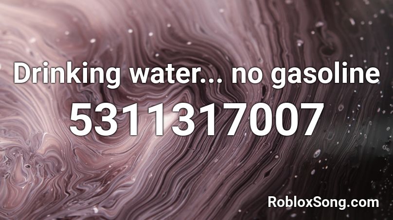 Drinking Water No Gasoline Roblox Id Roblox Music Codes - gasoline roblox id