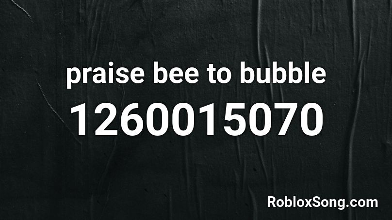 praise bee to bubble Roblox ID