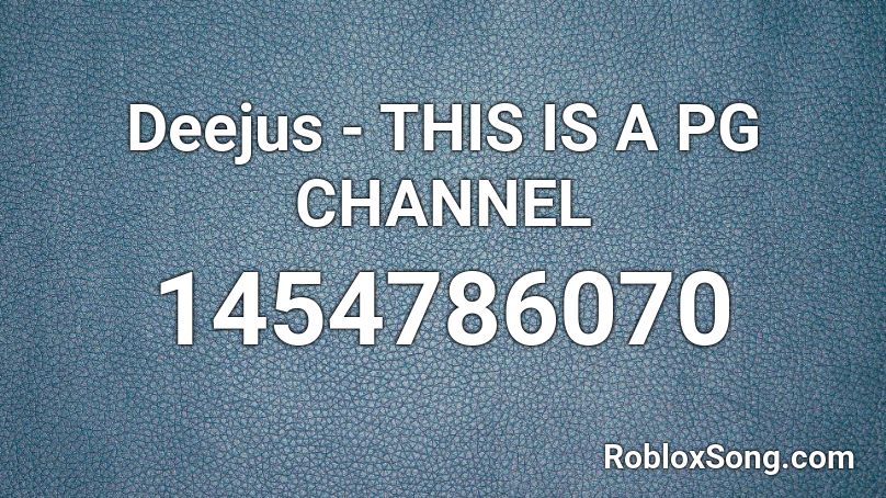 Deejus - THIS IS A PG CHANNEL Roblox ID