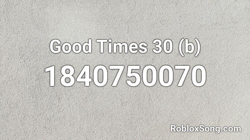 Good Times 30 (b) Roblox ID