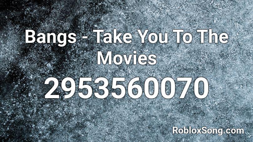 Bangs - Take You To The Movies Roblox ID