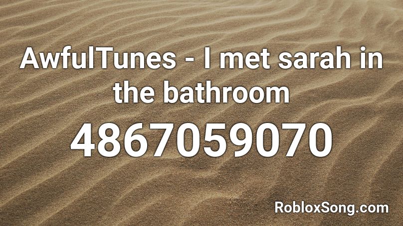 AwfulTunes - I met sarah in the bathroom Roblox ID