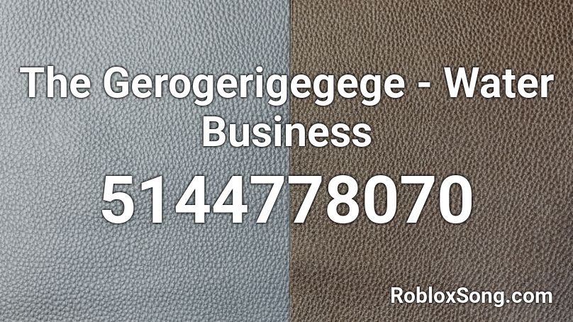The Gerogerigegege - Water Business Roblox ID