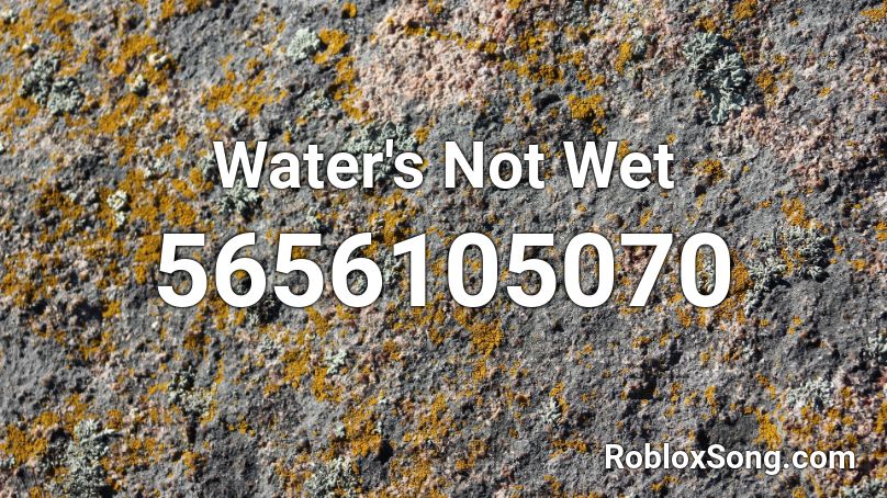 Water's Not Wet  Roblox ID