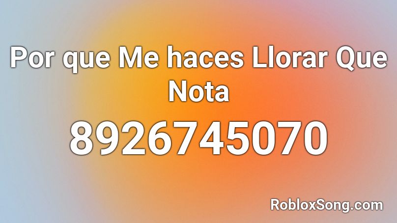 Por que Me haces Llorar Que Nota Roblox ID