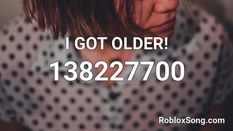 I GOT OLDER! Roblox ID