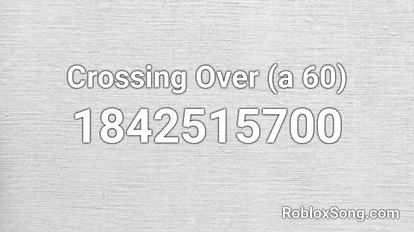 Crossing Over (a 60) Roblox ID