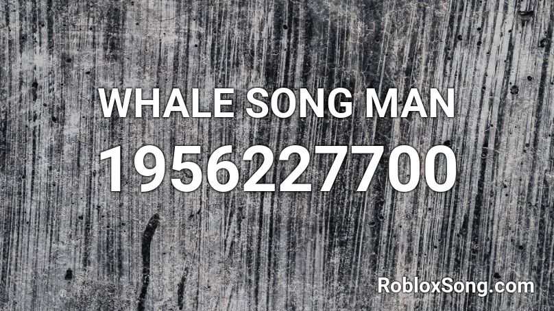 WHALE  SONG  MAN Roblox ID