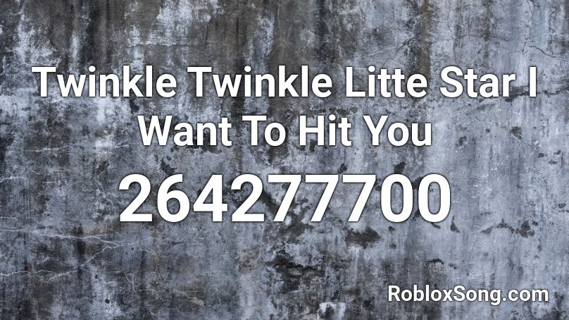 Twinkle Twinkle Litte Star I Want To Hit You Roblox ID