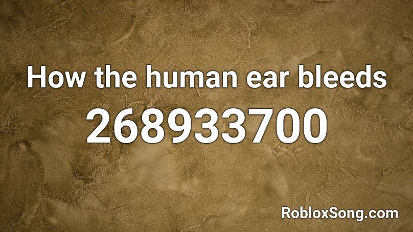 How the human ear bleeds Roblox ID