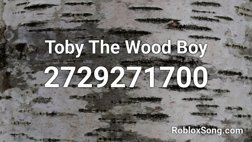 Toby The Wood Boy Roblox ID