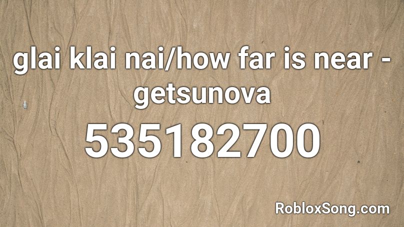glai klai nai/how far is near - getsunova Roblox ID