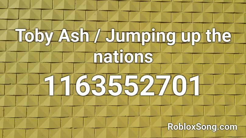 Toby Ash / Jumping up the nations Roblox ID