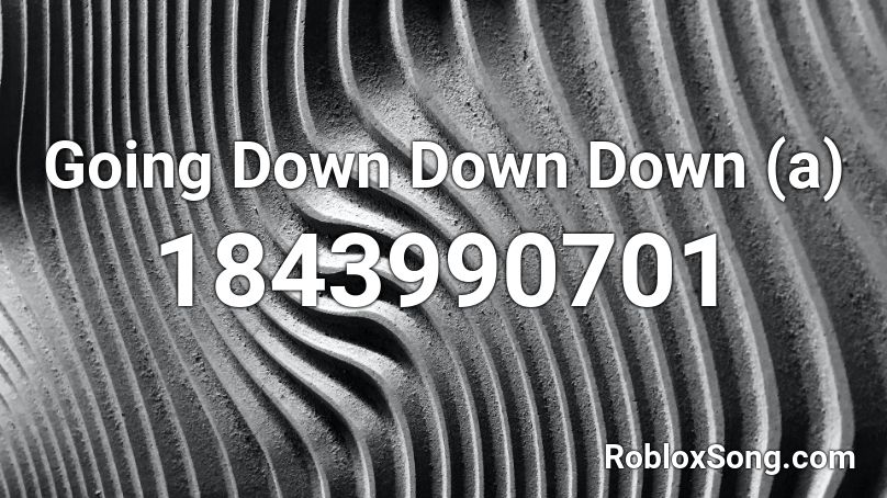 Going Down Down Down (a) Roblox ID