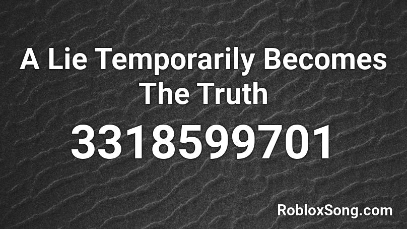 A Lie Temporarily Becomes The Truth Roblox ID