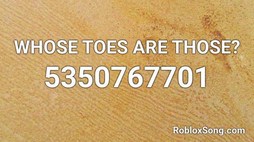 WHOSE TOES ARE THOSE? Roblox ID