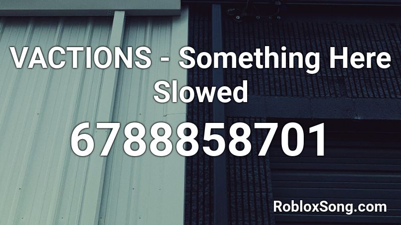 VACTIONS - Something Here Slowed Roblox ID