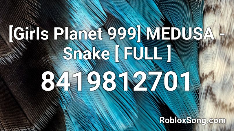 [Girls Planet 999] MEDUSA - Snake [ FULL ]  Roblox ID