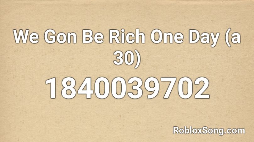 We Gon Be Rich One Day (a 30) Roblox ID