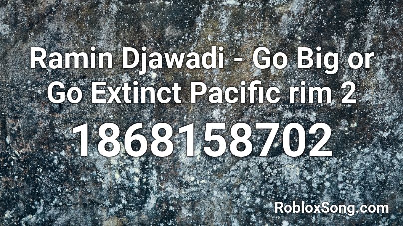 Ramin Djawadi - Go Big or Go Extinct Pacific rim 2 Roblox ID