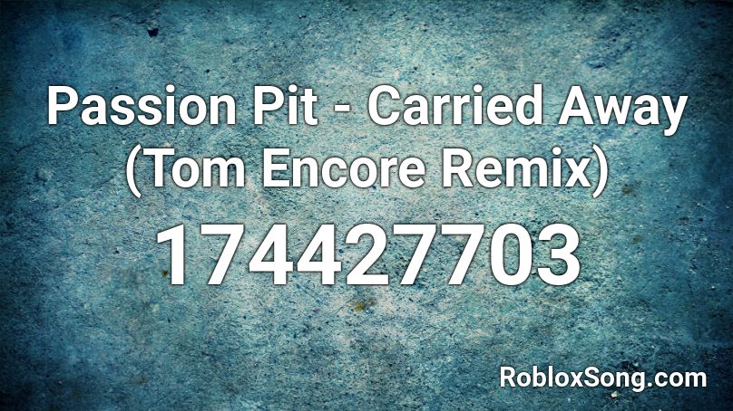 Passion Pit - Carried Away (Tom Encore Remix) Roblox ID