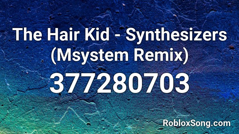 The Hair Kid - Synthesizers (Msystem Remix) Roblox ID