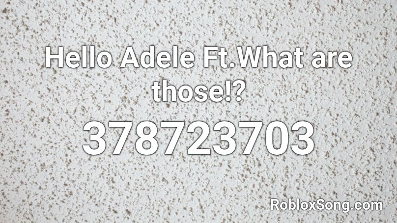 Hello Adele Ft.What are those!? Roblox ID