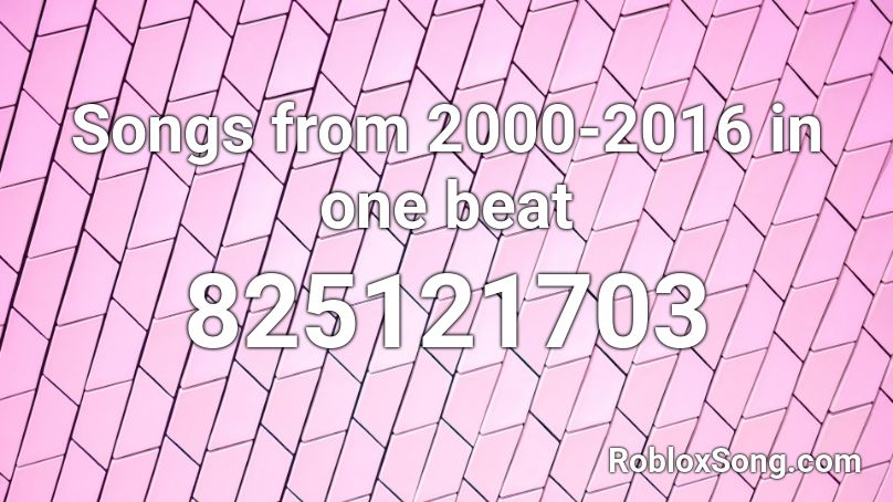 Songs from 2000-2016 in one beat Roblox ID