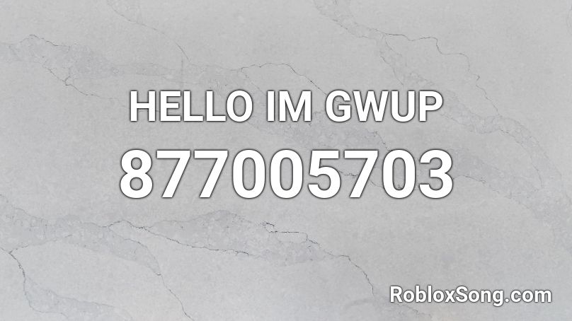 HELLO IM GWUP Roblox ID