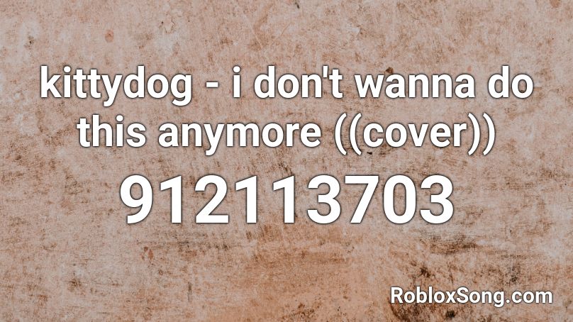 Kittydog I Don T Wanna Do This Anymore Cover Roblox Id Roblox Music Codes - i don't wanna do this anymore roblox id code