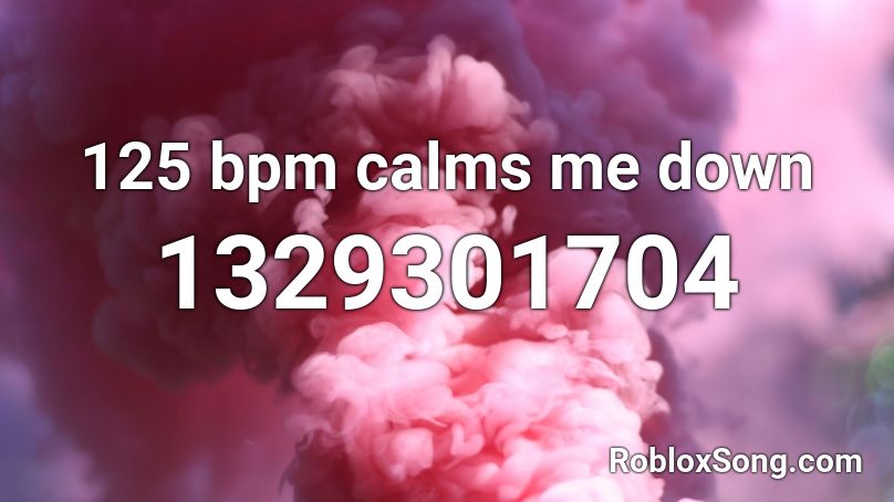 125 bpm calms me down Roblox ID