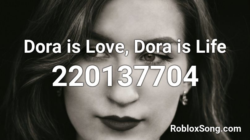 Dora is Love, Dora is Life Roblox ID