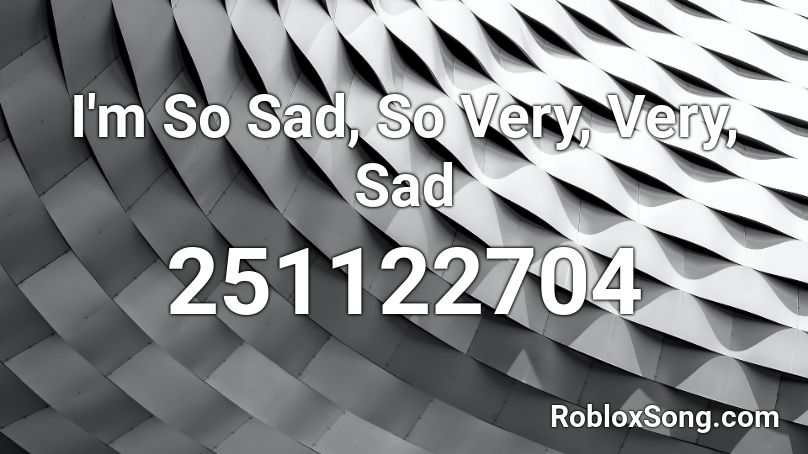 I M So Sad So Very Very Sad Roblox Id Roblox Music Codes - depressing roblox names