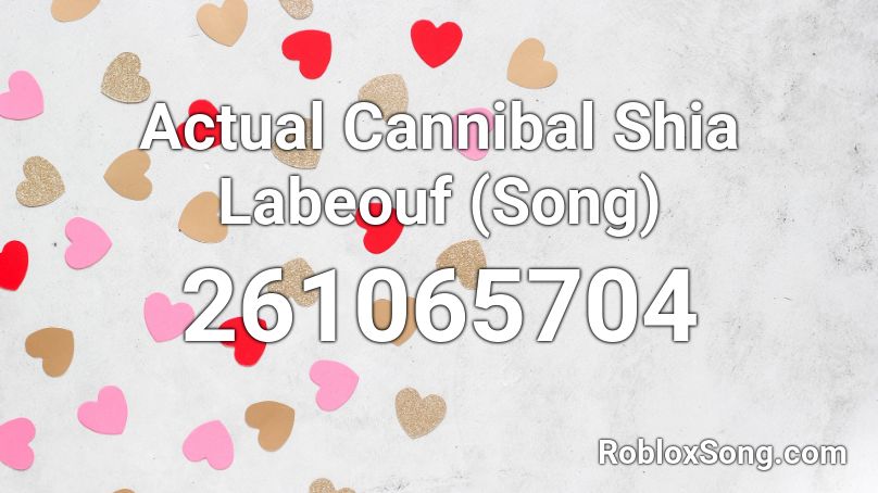 Actual Cannibal Shia Labeouf (Song) Roblox ID